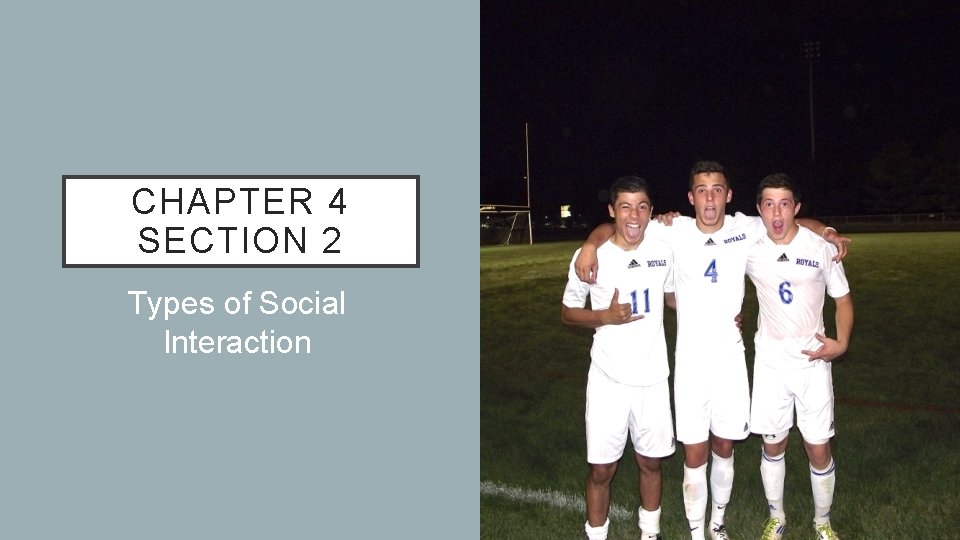 CHAPTER 4 SECTION 2 Types of Social Interaction CHAPTER 4 SECTION 2 Types of Social Interaction