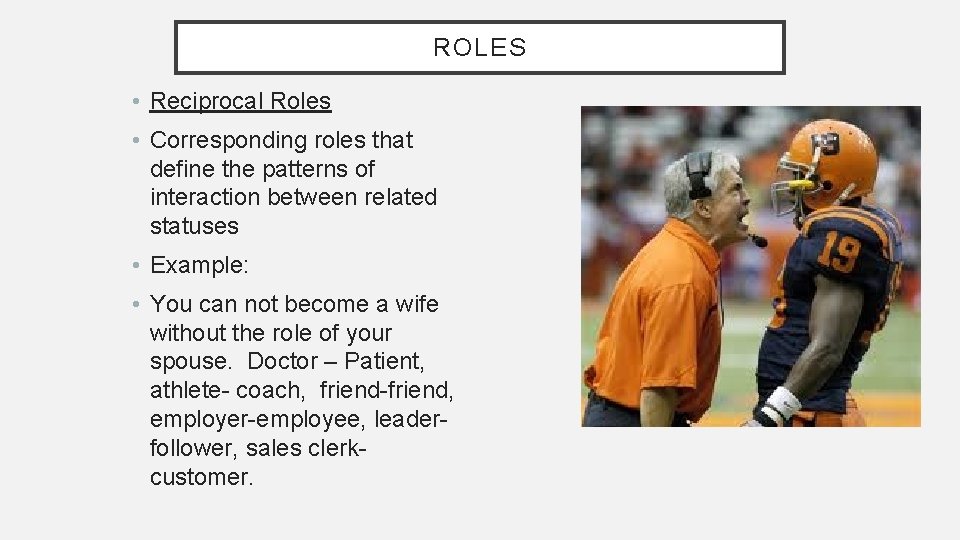 ROLES • Reciprocal Roles • Corresponding roles that define the patterns of interaction between ROLES • Reciprocal Roles • Corresponding roles that define the patterns of interaction between