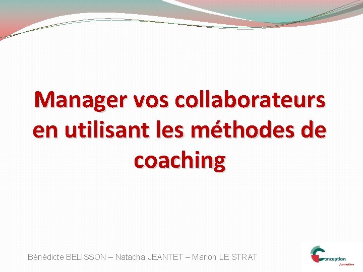 Manager vos collaborateurs en utilisant les méthodes de coaching Bénédicte BELISSON – Natacha JEANTET