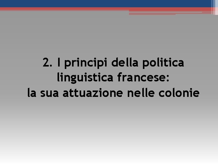 2. I principi della politica linguistica francese: la sua attuazione nelle colonie 2. I principi della politica linguistica francese: la sua attuazione nelle colonie