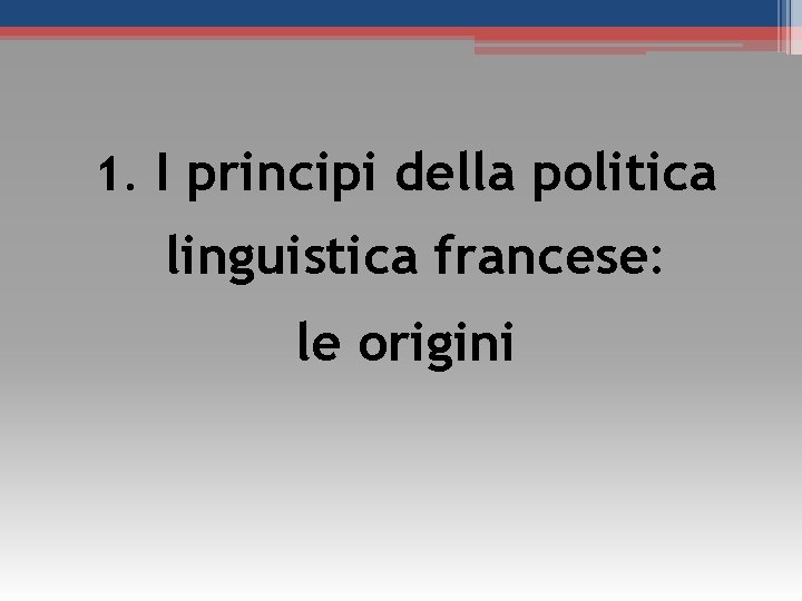 1. I principi della politica linguistica francese: le origini 1. I principi della politica linguistica francese: le origini