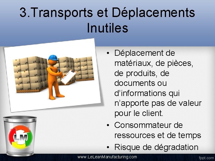 3. Transports et Déplacements Inutiles • Déplacement de matériaux, de pièces, de produits, de