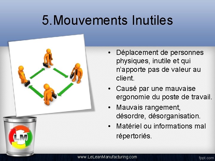 5. Mouvements Inutiles • Déplacement de personnes physiques, inutile et qui n’apporte pas de