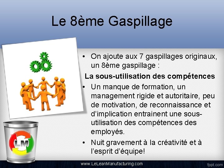 Le 8ème Gaspillage • On ajoute aux 7 gaspillages originaux, un 8ème gaspillage :