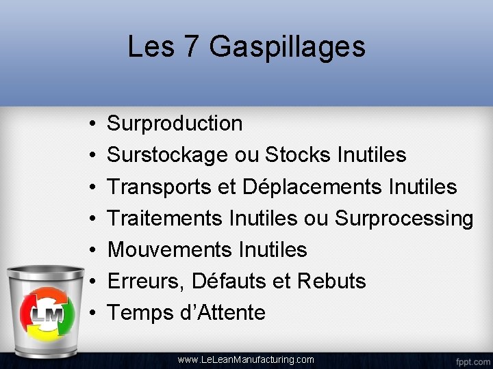 Les 7 Gaspillages • • Surproduction Surstockage ou Stocks Inutiles Transports et Déplacements Inutiles