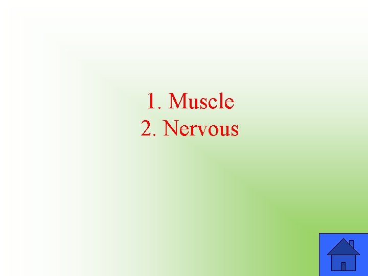 1. Muscle 2. Nervous 