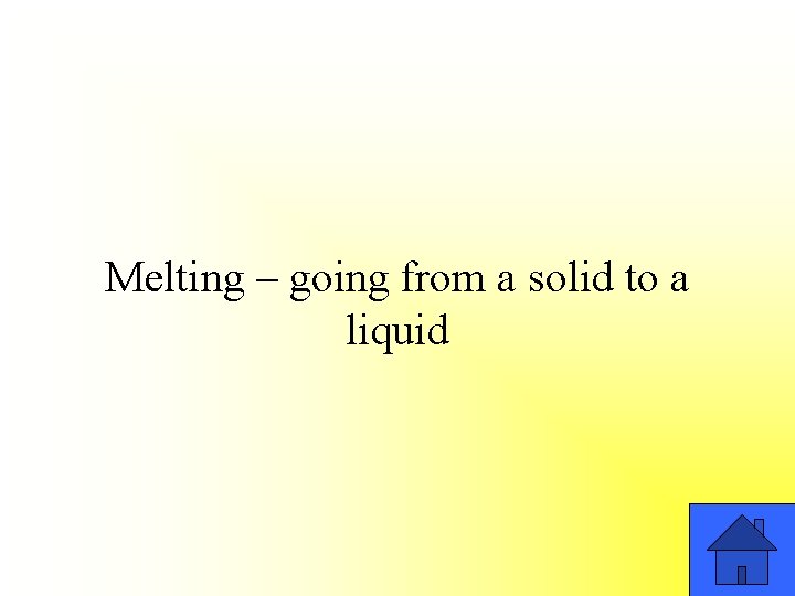 Melting – going from a solid to a liquid 