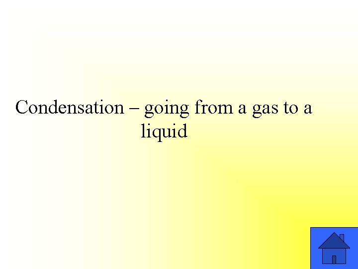 Condensation – going from a gas to a liquid 
