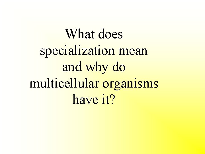 What does specialization mean and why do multicellular organisms have it? 