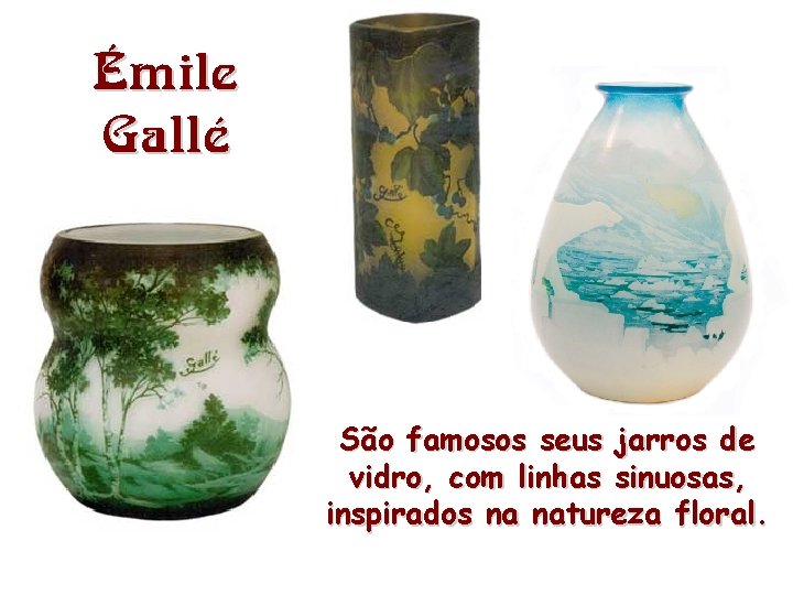 Émile Gallé São famosos seus jarros de vidro, com linhas sinuosas, inspirados na natureza