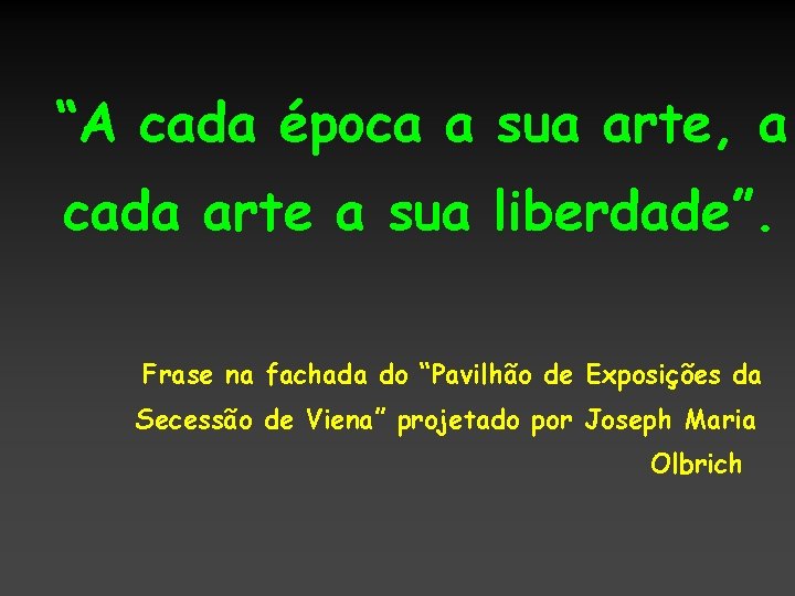 “A cada época a sua arte, a cada arte a sua liberdade”. Frase na