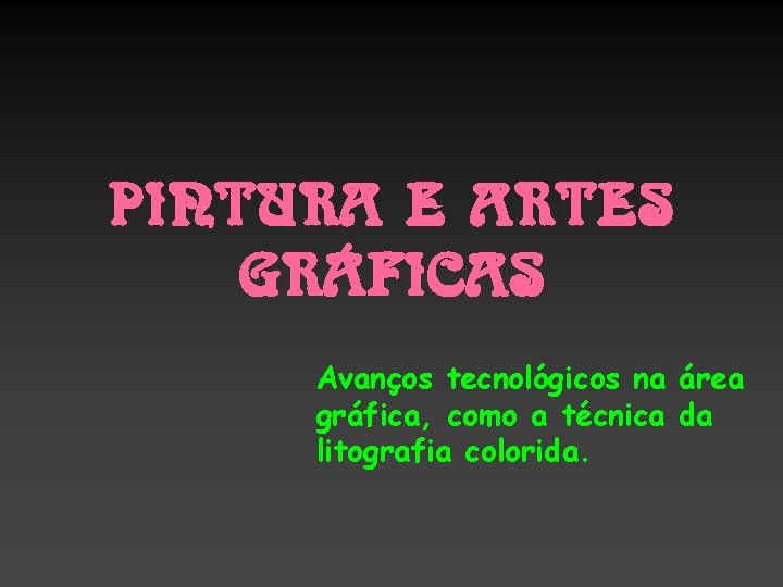 PINTURA E ARTES GRÁFICAS Avanços tecnológicos na área gráfica, como a técnica da litografia