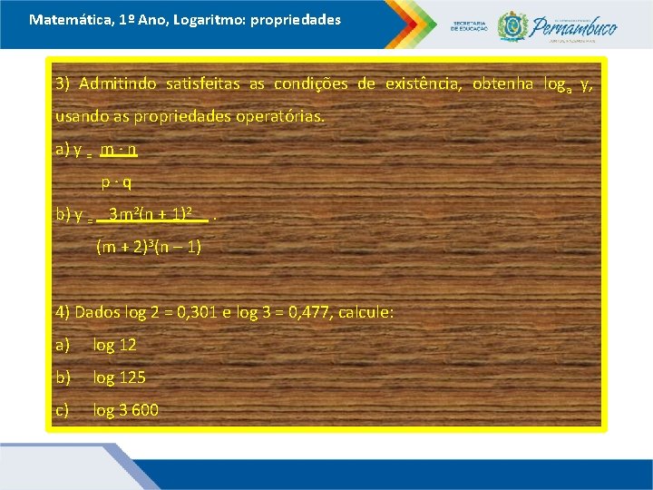 Matemática, 1º Ano, Logaritmo: propriedades 3) Admitindo satisfeitas as condições de existência, obtenha loga Matemática, 1º Ano, Logaritmo: propriedades 3) Admitindo satisfeitas as condições de existência, obtenha loga