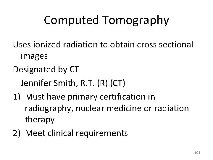 Computed Tomography Uses ionized radiation to obtain cross sectional images Designated by CT Jennifer