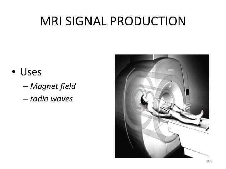 MRI SIGNAL PRODUCTION • Uses – Magnet field – radio waves 108 