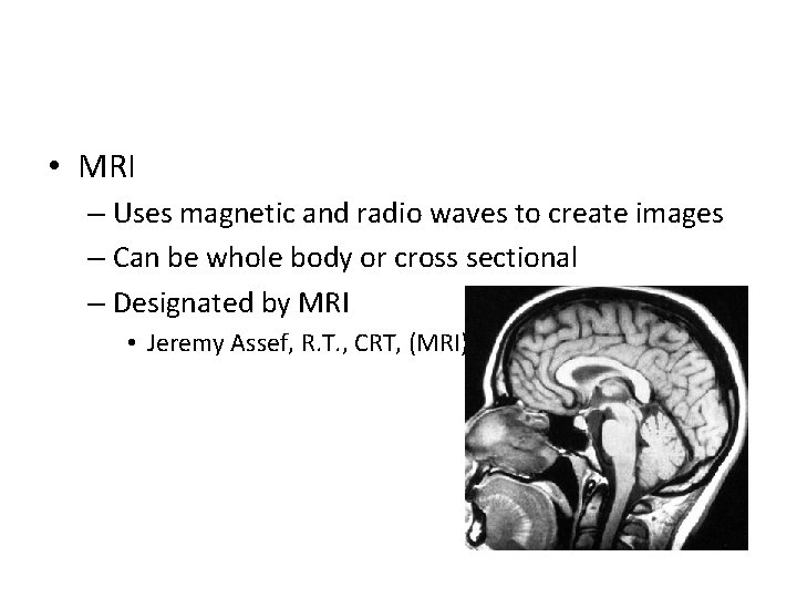  • MRI – Uses magnetic and radio waves to create images – Can