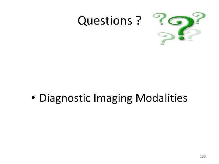 Questions ? • Diagnostic Imaging Modalities 136 