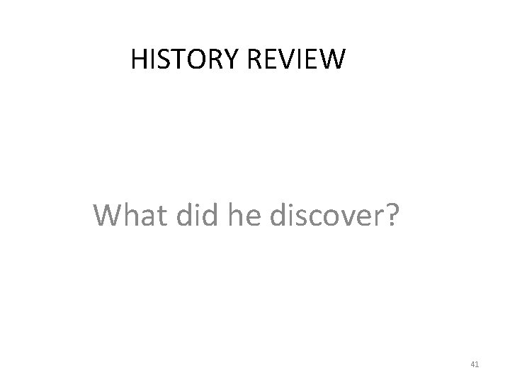 HISTORY REVIEW What did he discover? 41 