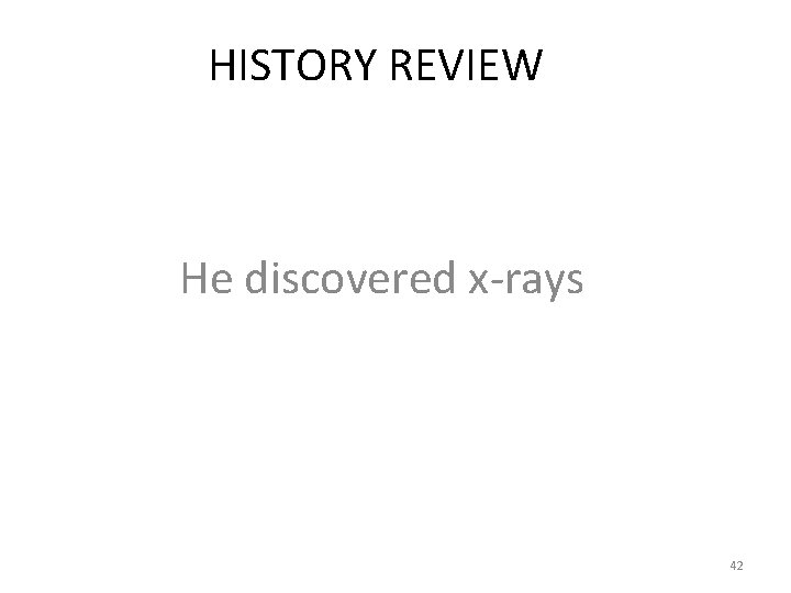 HISTORY REVIEW He discovered x-rays 42 