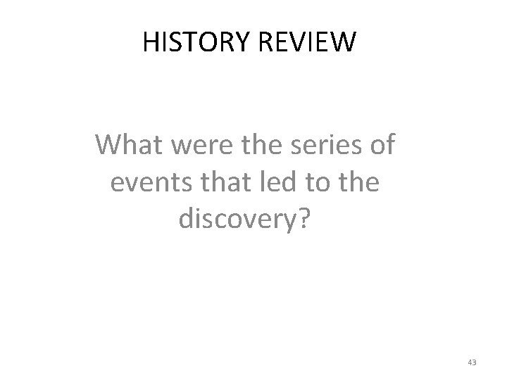 HISTORY REVIEW What were the series of events that led to the discovery? 43