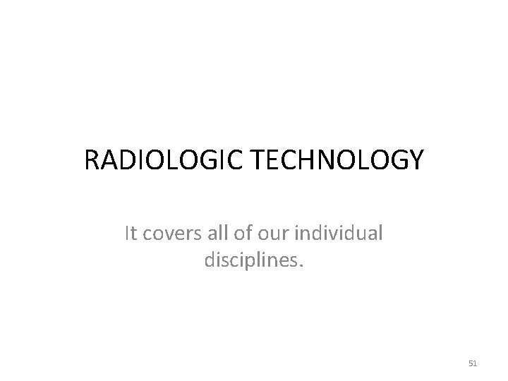 RADIOLOGIC TECHNOLOGY It covers all of our individual disciplines. 51 