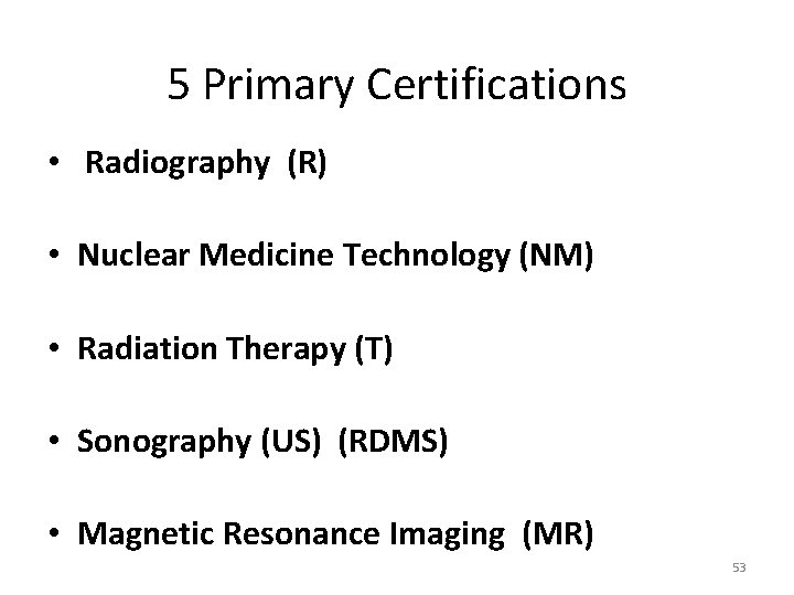 5 Primary Certifications • Radiography (R) • Nuclear Medicine Technology (NM) • Radiation Therapy