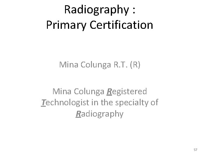 Radiography : Primary Certification Mina Colunga R. T. (R) Mina Colunga Registered Technologist in