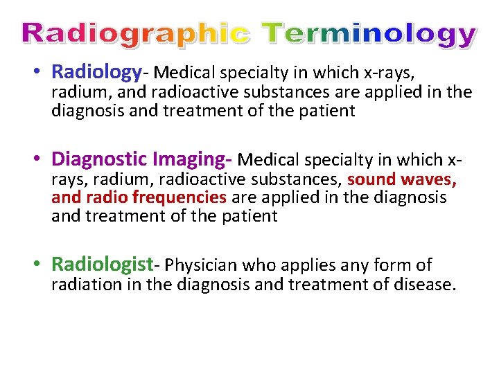  • Radiology- Medical specialty in which x-rays, radium, and radioactive substances are applied