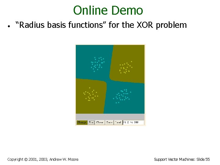 Online Demo • “Radius basis functions” for the XOR problem Copyright © 2001, 2003,