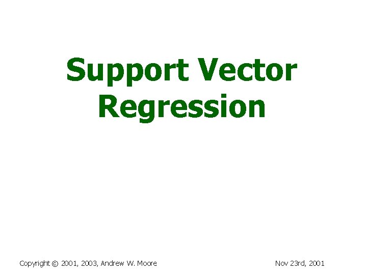 Support Vector Regression Copyright © 2001, 2003, Andrew W. Moore Nov 23 rd, 2001