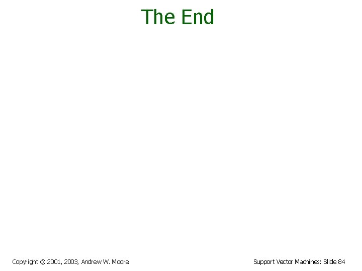 The End Copyright © 2001, 2003, Andrew W. Moore Support Vector Machines: Slide 84