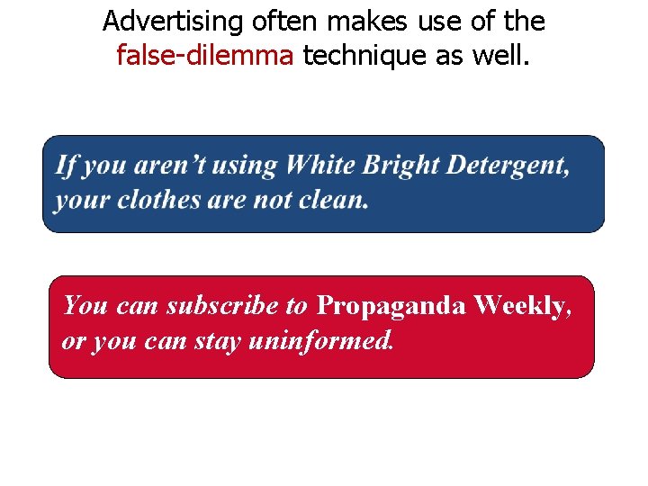 Advertising often makes use of the false-dilemma technique as well. You can subscribe to