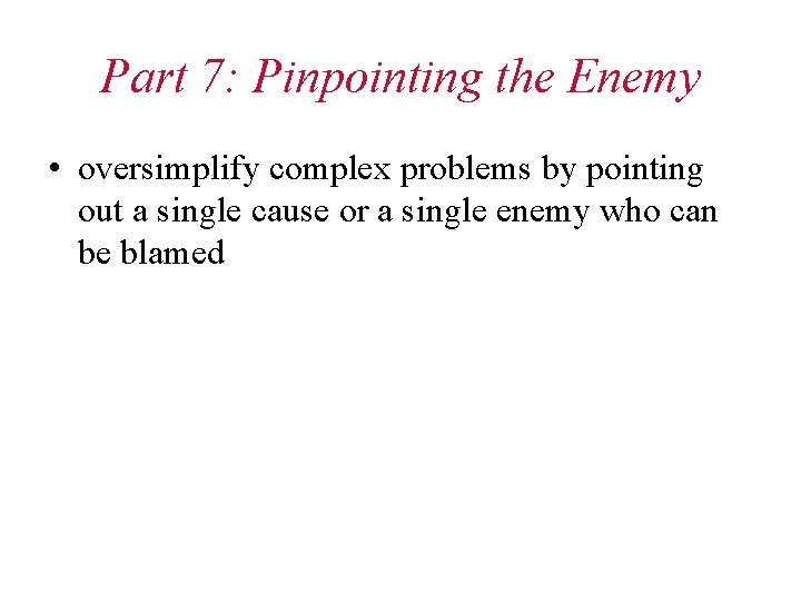 Part 7: Pinpointing the Enemy • oversimplify complex problems by pointing out a single