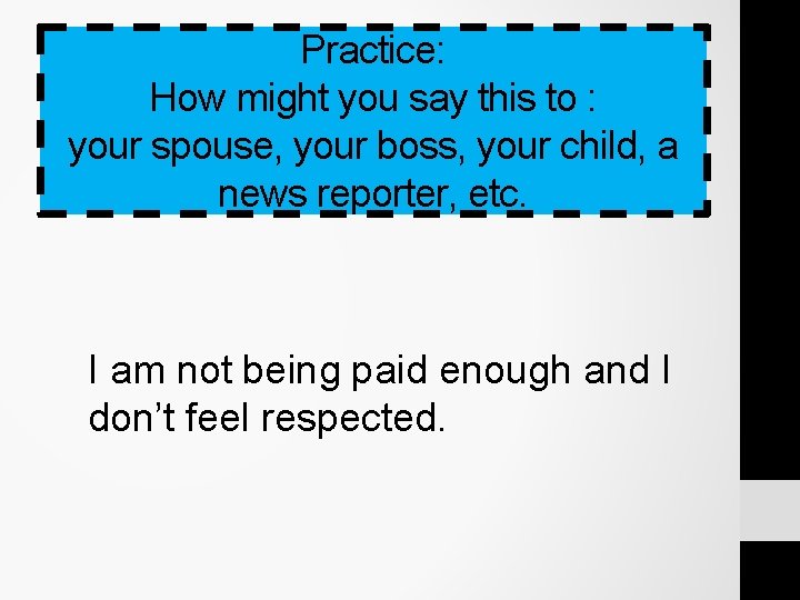 Practice: How might you say this to : your spouse, your boss, your child, Practice: How might you say this to : your spouse, your boss, your child,
