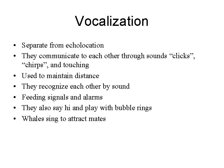 Vocalization • Separate from echolocation • They communicate to each other through sounds “clicks”, Vocalization • Separate from echolocation • They communicate to each other through sounds “clicks”,