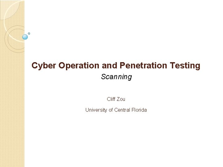 Cyber Operation and Penetration Testing Scanning Cliff Zou University of Central Florida Cyber Operation and Penetration Testing Scanning Cliff Zou University of Central Florida