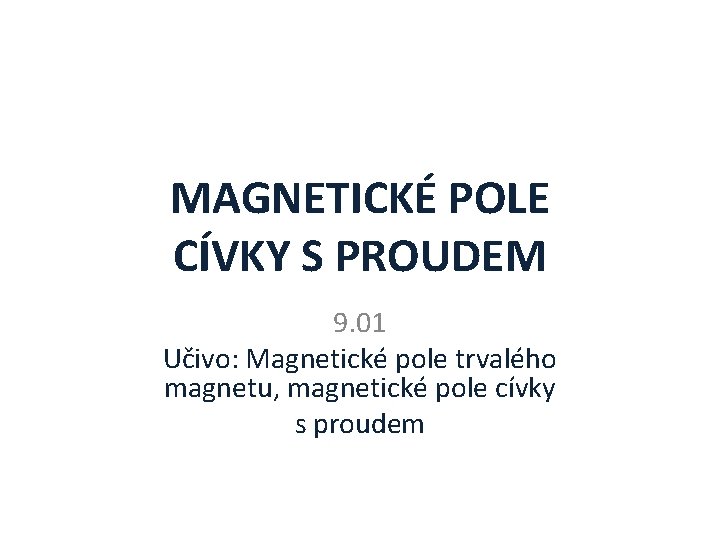 MAGNETICKÉ POLE CÍVKY S PROUDEM 9. 01 Učivo: Magnetické pole trvalého magnetu, magnetické pole