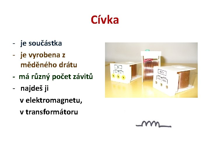 Cívka - je součástka - je vyrobena z měděného drátu - má různý počet