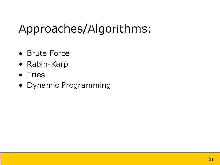 Approaches/Algorithms: • • Brute Force Rabin-Karp Tries Dynamic Programming 34 Approaches/Algorithms: • • Brute Force Rabin-Karp Tries Dynamic Programming 34