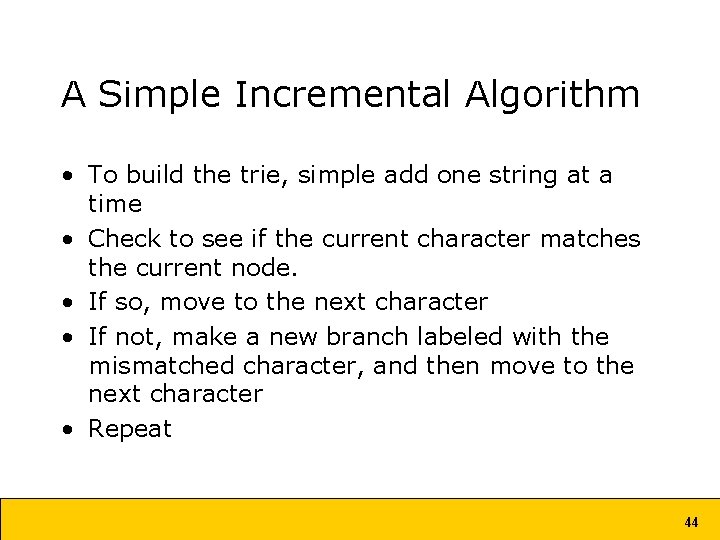 A Simple Incremental Algorithm • To build the trie, simple add one string at A Simple Incremental Algorithm • To build the trie, simple add one string at