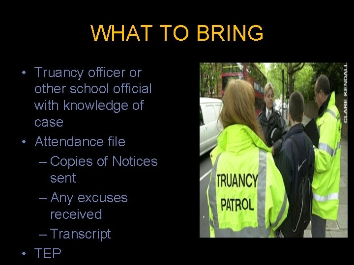 WHAT TO BRING • Truancy officer or other school official with knowledge of case