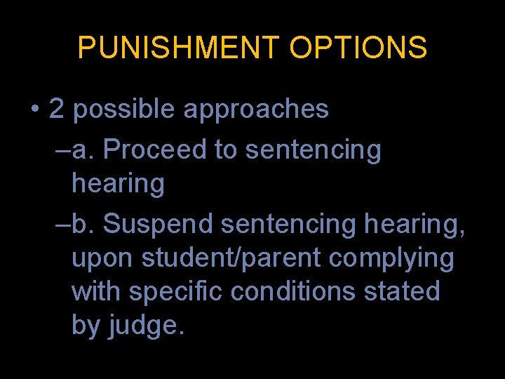 PUNISHMENT OPTIONS • 2 possible approaches –a. Proceed to sentencing hearing –b. Suspend sentencing