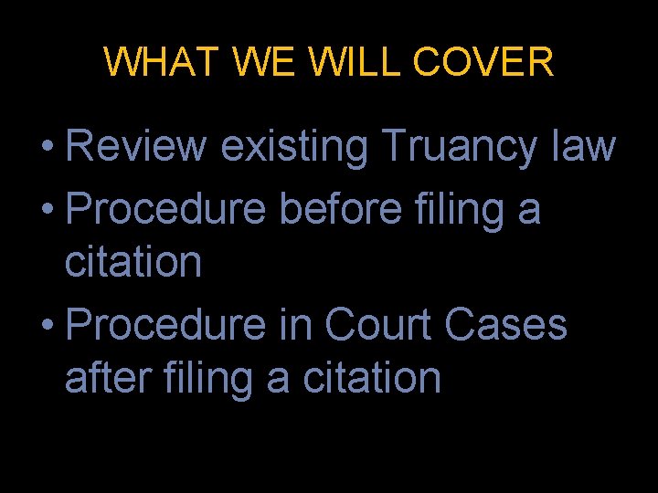 WHAT WE WILL COVER • Review existing Truancy law • Procedure before filing a