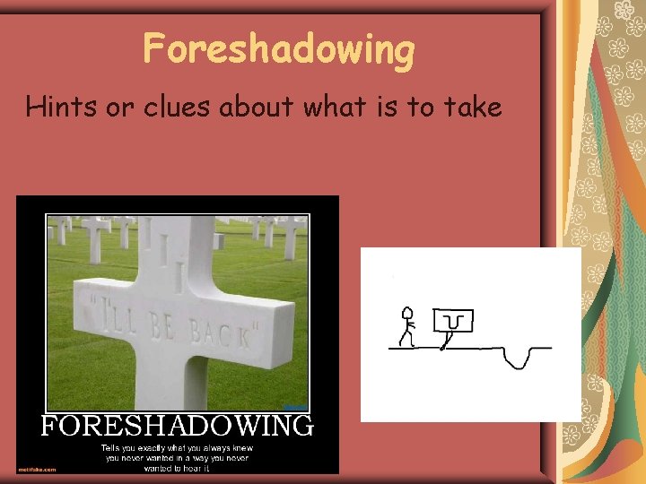 Foreshadowing Hints or clues about what is to take 
