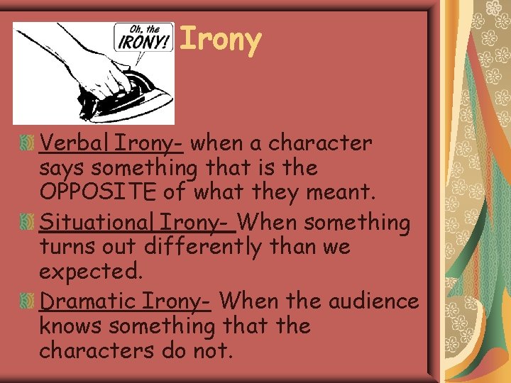 Irony Verbal Irony- when a character says something that is the OPPOSITE of what