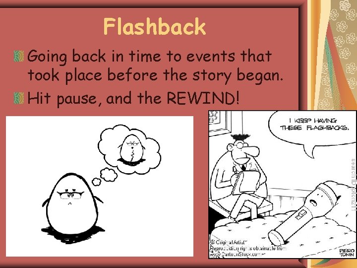 Flashback Going back in time to events that took place before the story began.