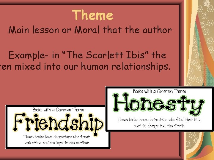 Theme Main lesson or Moral that the author Example- in “The Scarlett Ibis” the