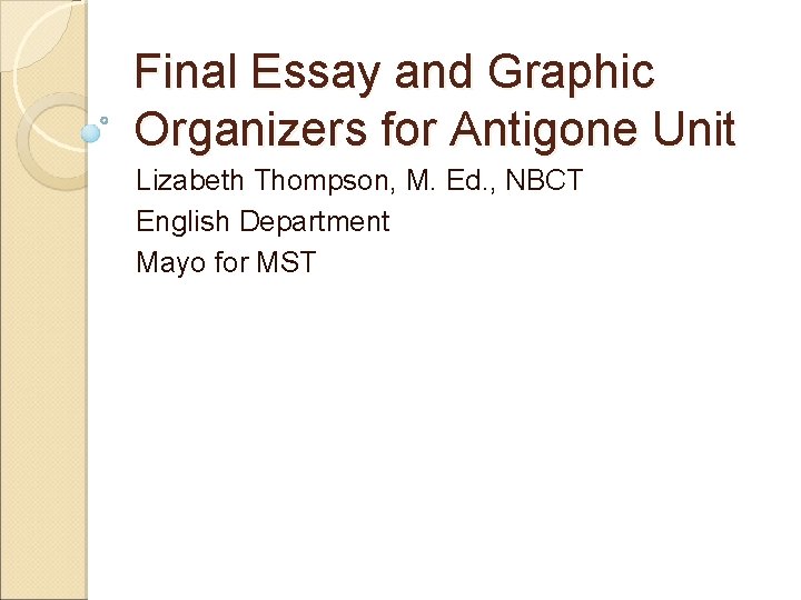 Final Essay and Graphic Organizers for Antigone Unit Lizabeth Thompson, M. Ed. , NBCT