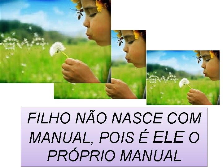 FILHO NÃO NASCE COM MANUAL, POIS É ELE O PRÓPRIO MANUAL 