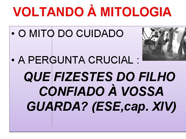 VOLTANDO À MITOLOGIA • O MITO DO CUIDADO • A PERGUNTA CRUCIAL : QUE